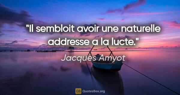 Jacques Amyot citation: "Il sembloit avoir une naturelle addresse a la lucte."