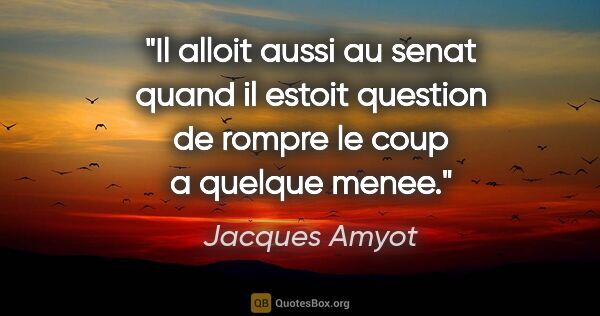 Jacques Amyot citation: "Il alloit aussi au senat quand il estoit question de rompre le..."