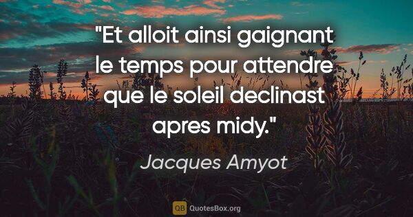 Jacques Amyot citation: "Et alloit ainsi gaignant le temps pour attendre que le soleil..."
