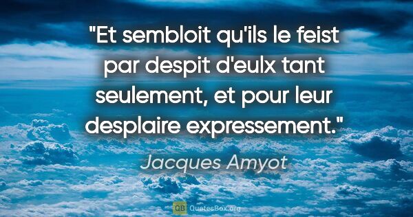 Jacques Amyot citation: "Et sembloit qu'ils le feist par despit d'eulx tant seulement,..."