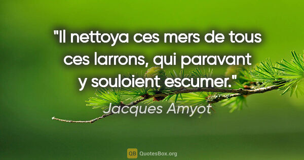 Jacques Amyot citation: "Il nettoya ces mers de tous ces larrons, qui paravant y..."
