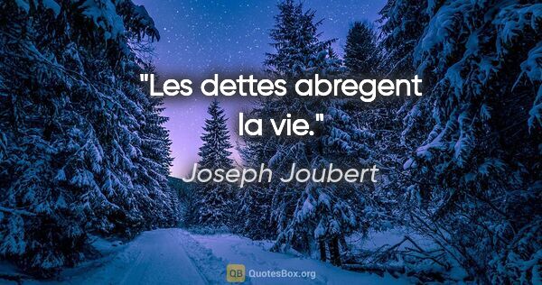 Joseph Joubert citation: "Les dettes abregent la vie."