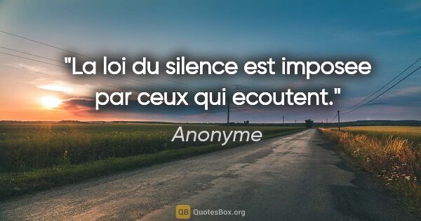 Anonyme citation: "La loi du silence est imposee par ceux qui ecoutent."