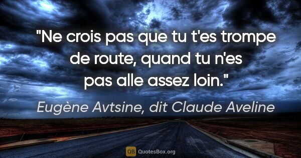 Eugène Avtsine, dit Claude Aveline citation: "Ne crois pas que tu t'es trompe de route, quand tu n'es pas..."
