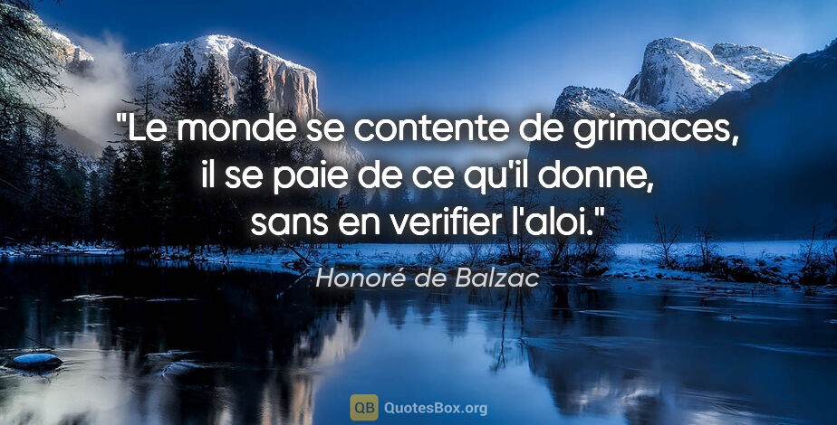 Honoré de Balzac citation: "Le monde se contente de grimaces, il se paie de ce qu'il..."