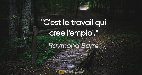 Raymond Barre citation: "C'est le travail qui cree l'emploi."