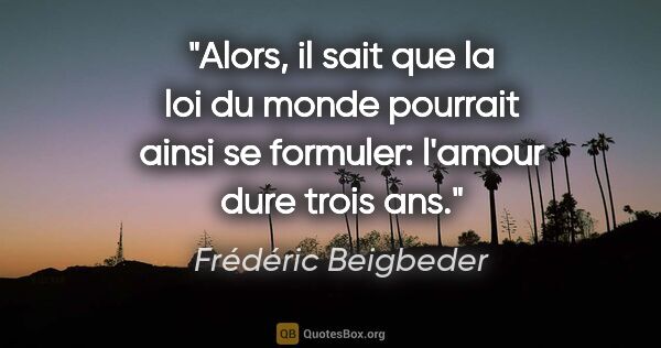 Frédéric Beigbeder citation: "Alors, il sait que la loi du monde pourrait ainsi se formuler:..."