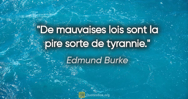 Edmund Burke citation: "De mauvaises lois sont la pire sorte de tyrannie."