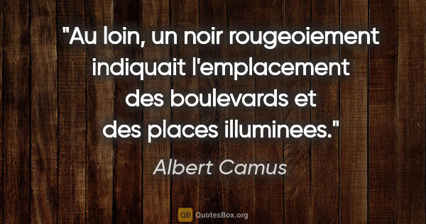 Albert Camus citation: "Au loin, un noir rougeoiement indiquait l'emplacement des..."