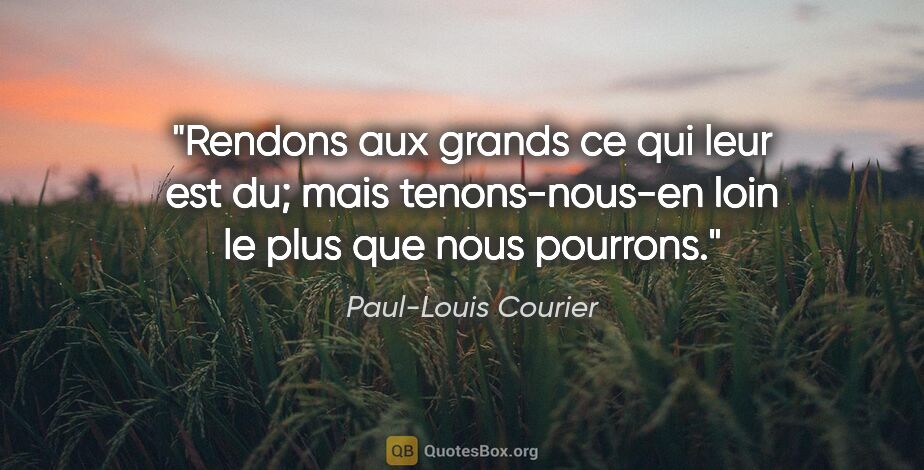 Paul-Louis Courier citation: "Rendons aux grands ce qui leur est du; mais tenons-nous-en..."