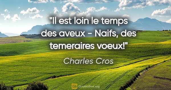 Charles Cros citation: "Il est loin le temps des aveux - Naifs, des temeraires voeux!"