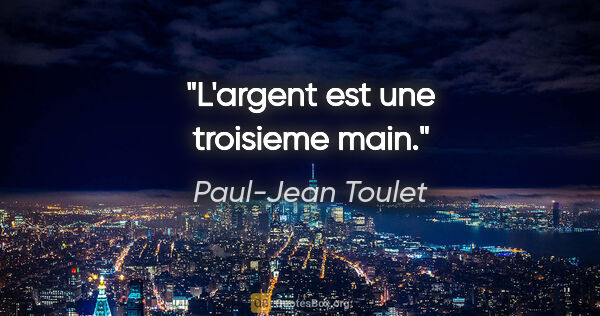 Paul-Jean Toulet citation: "L'argent est une troisieme main."