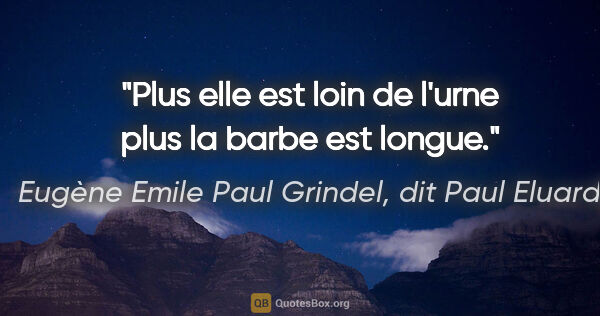 Eugène Emile Paul Grindel, dit Paul Eluard citation: "Plus elle est loin de l'urne plus la barbe est longue."