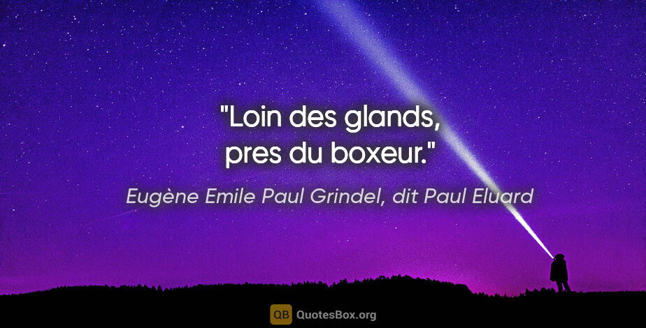Eugène Emile Paul Grindel, dit Paul Eluard citation: "Loin des glands, pres du boxeur."