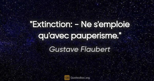 Gustave Flaubert citation: "Extinction: - Ne s'emploie qu'avec pauperisme."