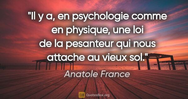 Anatole France citation: "Il y a, en psychologie comme en physique, une loi de la..."