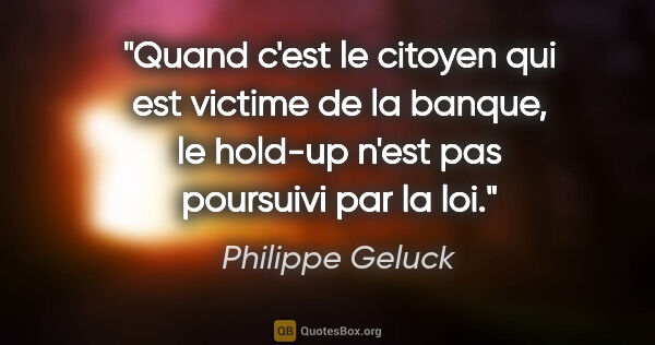 Philippe Geluck citation: "Quand c'est le citoyen qui est victime de la banque, le..."