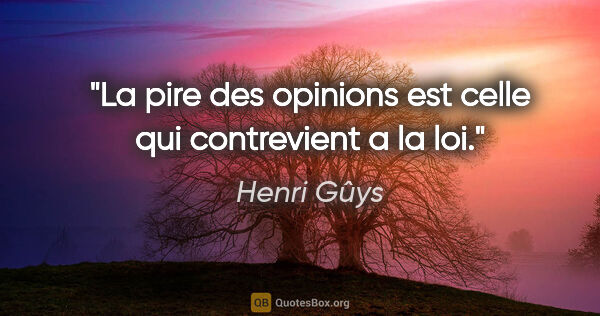 Henri Gûys citation: "La pire des opinions est celle qui contrevient a la loi."