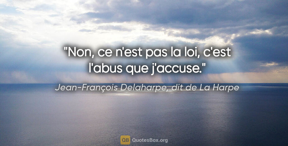 Jean-François Delaharpe, dit de La Harpe citation: "Non, ce n'est pas la loi, c'est l'abus que j'accuse."