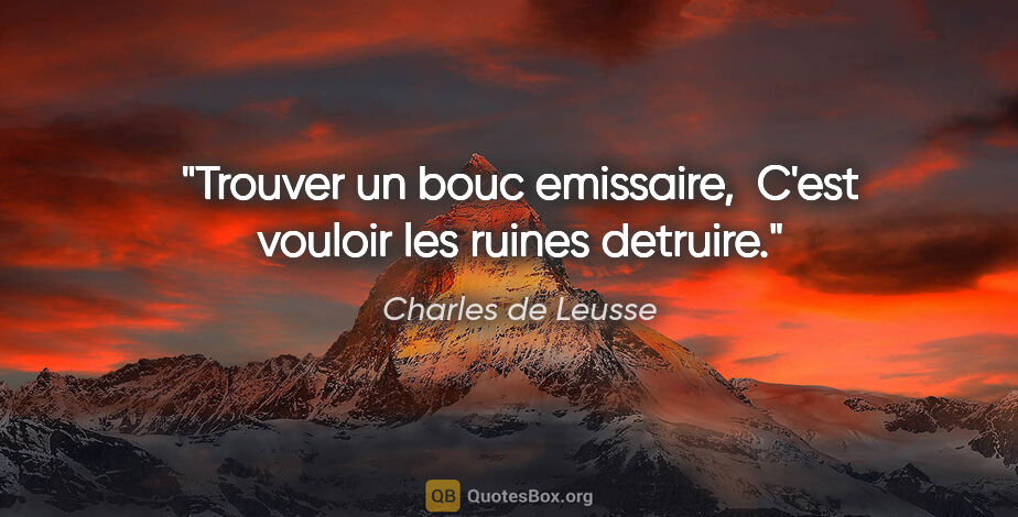 Charles de Leusse citation: "Trouver un bouc emissaire,  C'est vouloir les ruines detruire."