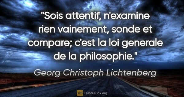 Georg Christoph Lichtenberg citation: "Sois attentif, n'examine rien vainement, sonde et compare;..."