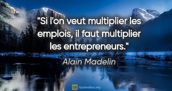 Alain Madelin citation: "Si l'on veut multiplier les emplois, il faut multiplier les..."