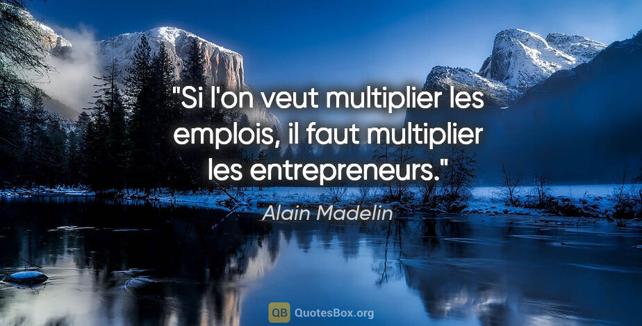Alain Madelin citation: "Si l'on veut multiplier les emplois, il faut multiplier les..."