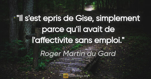 Roger Martin du Gard citation: "Il s'est epris de Gise, simplement parce qu'il avait de..."