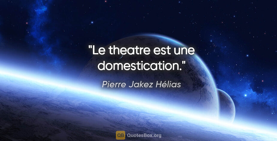 Pierre Jakez Hélias citation: "Le theatre est une domestication."