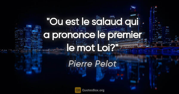 Pierre Pelot citation: "Ou est le salaud qui a prononce le premier le mot Loi?"