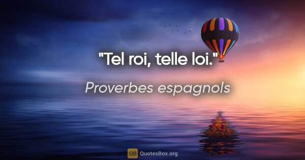 Proverbes espagnols citation: "Tel roi, telle loi."