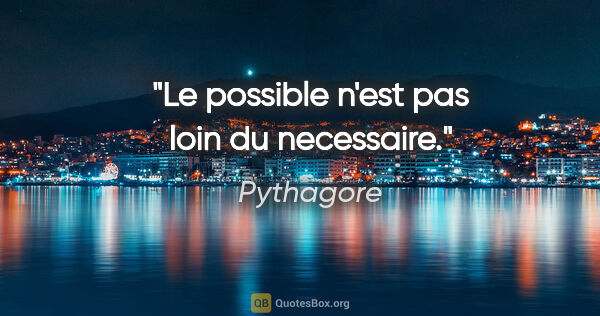 Pythagore citation: "Le possible n'est pas loin du necessaire."