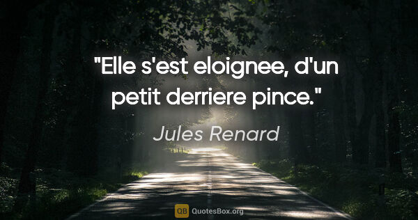 Jules Renard citation: "Elle s'est eloignee, d'un petit derriere pince."