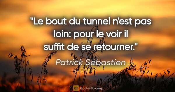 Patrick Sébastien citation: "Le bout du tunnel n'est pas loin: pour le voir il suffit de se..."