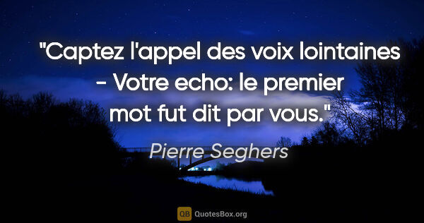 Pierre Seghers citation: "Captez l'appel des voix lointaines - Votre echo: le premier..."
