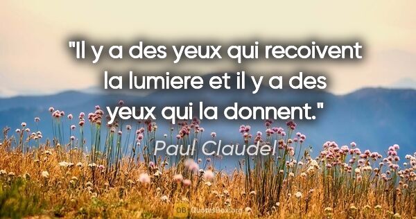 Paul Claudel citation: "Il y a des yeux qui recoivent la lumiere et il y a des yeux..."