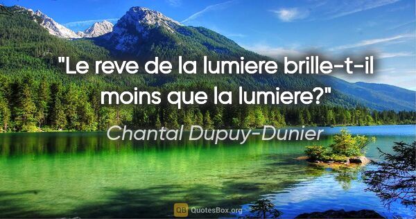 Chantal Dupuy-Dunier citation: "Le reve de la lumiere brille-t-il moins que la lumiere?"