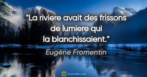 Eugène Fromentin citation: "La riviere avait des frissons de lumiere qui la blanchissaient."