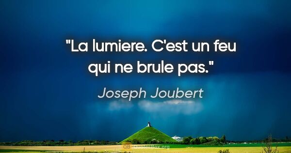 Joseph Joubert citation: "La lumiere. C'est un feu qui ne brule pas."