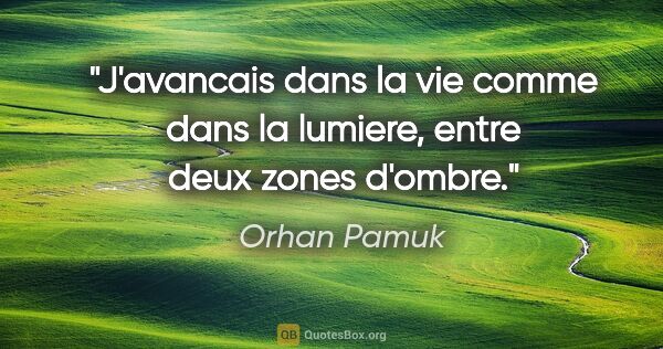 Orhan Pamuk citation: "J'avancais dans la vie comme dans la lumiere, entre deux zones..."