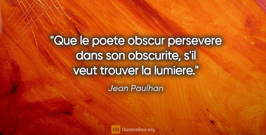 Jean Paulhan citation: "Que le poete obscur persevere dans son obscurite, s'il veut..."
