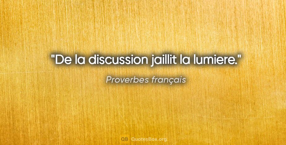 Proverbes français citation: "De la discussion jaillit la lumiere."