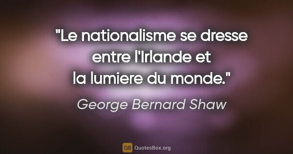 George Bernard Shaw citation: "Le nationalisme se dresse entre l'Irlande et la lumiere du monde."