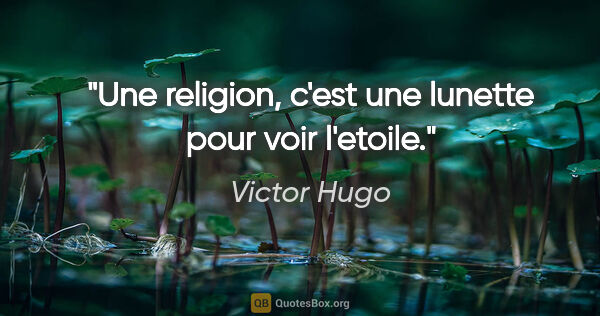 Victor Hugo citation: "Une religion, c'est une lunette pour voir l'etoile."