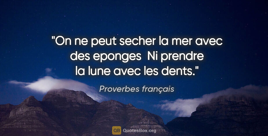 Proverbes français citation: "On ne peut secher la mer avec des eponges  Ni prendre la lune..."