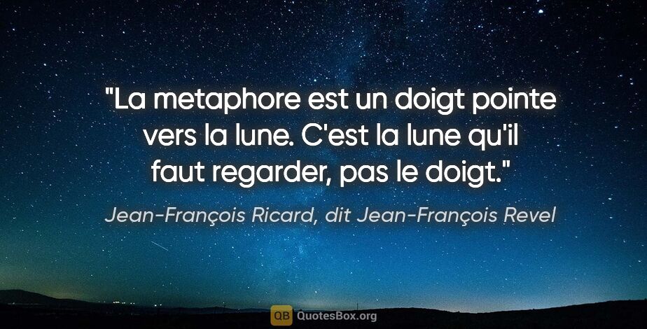 Jean-François Ricard, dit Jean-François Revel citation: "La metaphore est «un doigt pointe vers la lune». C'est la lune..."