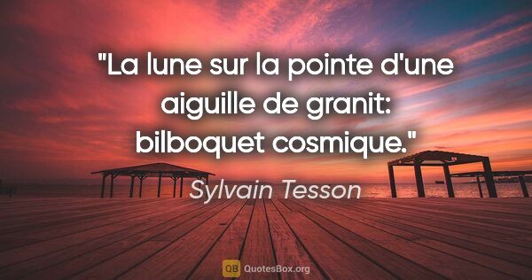 Sylvain Tesson citation: "La lune sur la pointe d'une aiguille de granit: bilboquet..."