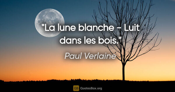 Paul Verlaine citation: "La lune blanche - Luit dans les bois."