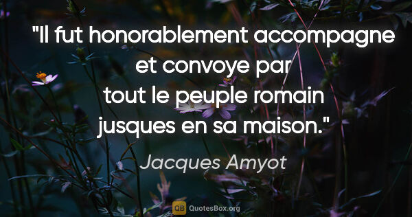 Jacques Amyot citation: "Il fut honorablement accompagne et convoye par tout le peuple..."