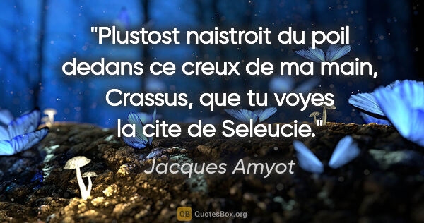 Jacques Amyot citation: "Plustost naistroit du poil dedans ce creux de ma main,..."